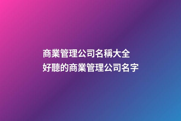 商業管理公司名稱大全 好聽的商業管理公司名字-第1張-公司起名-玄機派